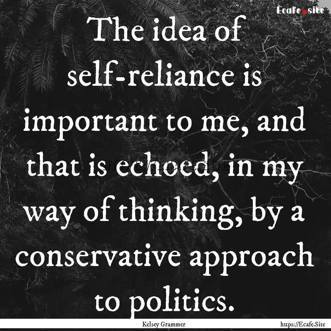 The idea of self-reliance is important to.... : Quote by Kelsey Grammer