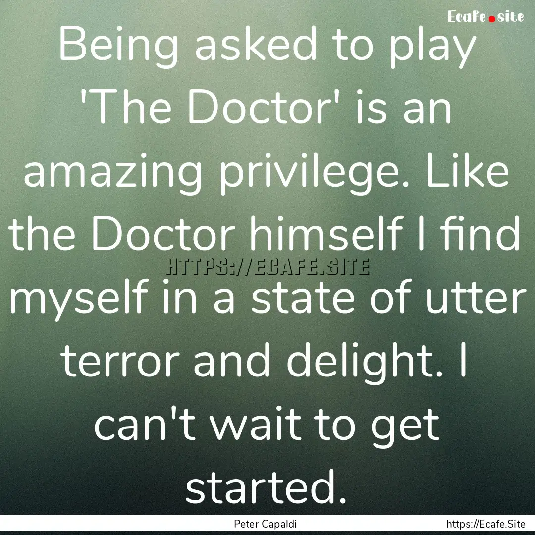 Being asked to play 'The Doctor' is an amazing.... : Quote by Peter Capaldi