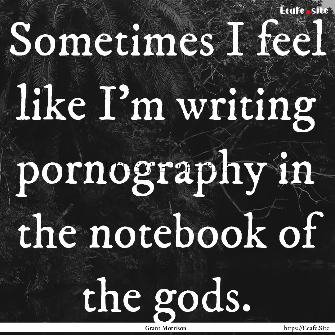 Sometimes I feel like I'm writing pornography.... : Quote by Grant Morrison