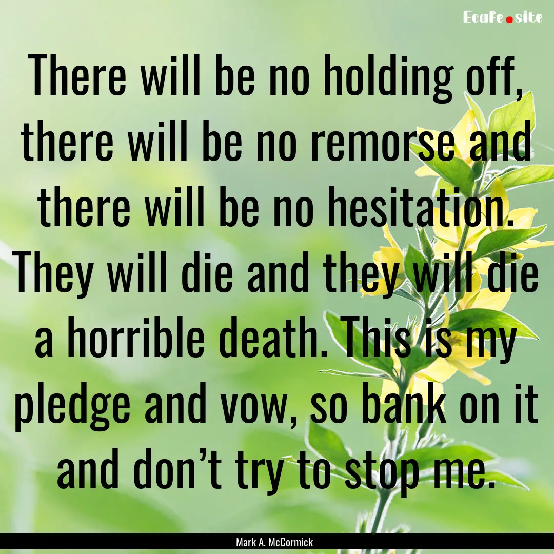 There will be no holding off, there will.... : Quote by Mark A. McCormick