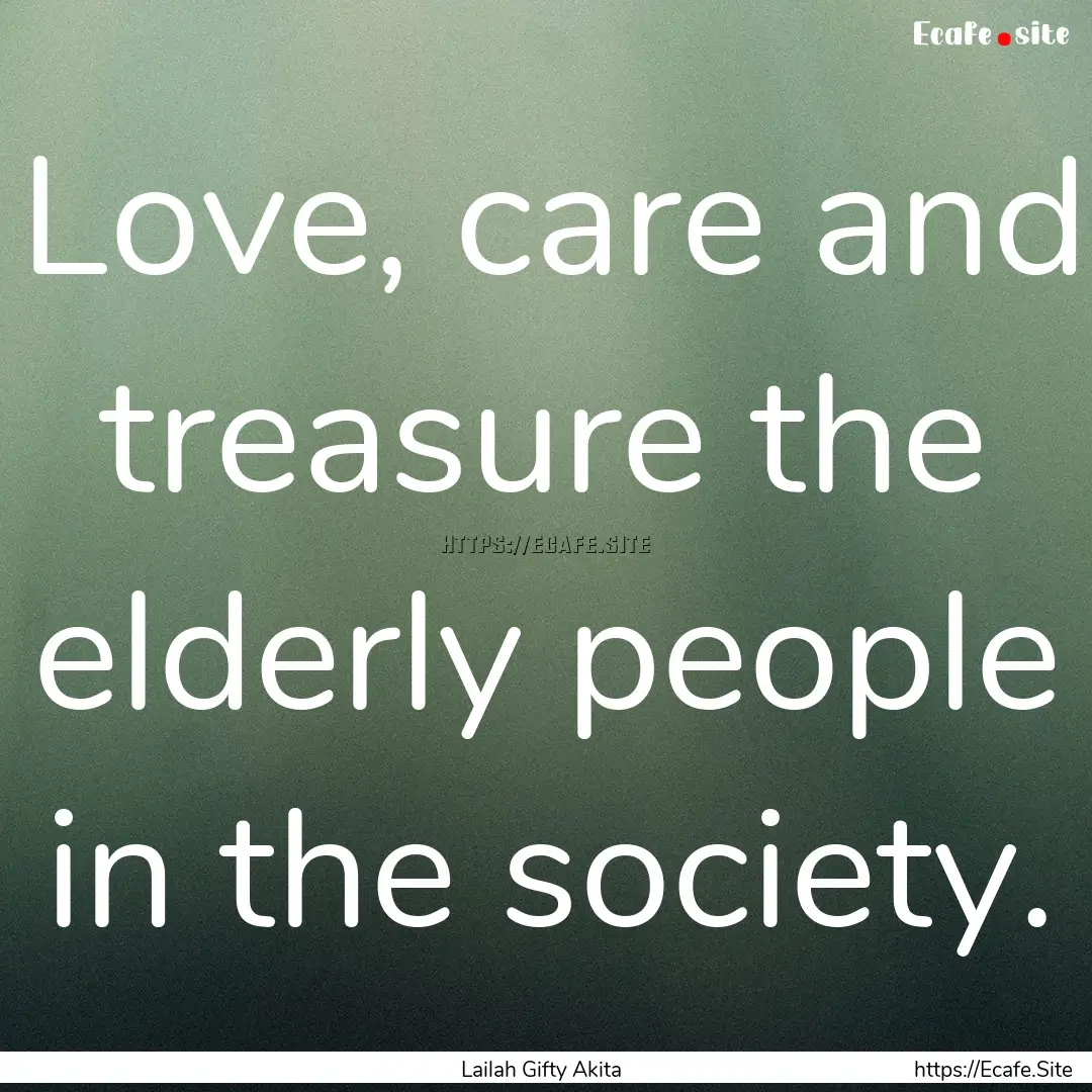 Love, care and treasure the elderly people.... : Quote by Lailah Gifty Akita