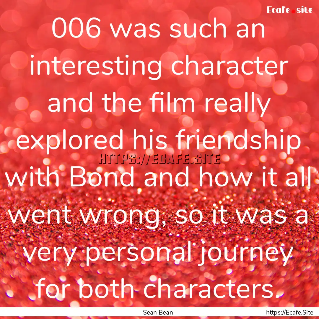 006 was such an interesting character and.... : Quote by Sean Bean