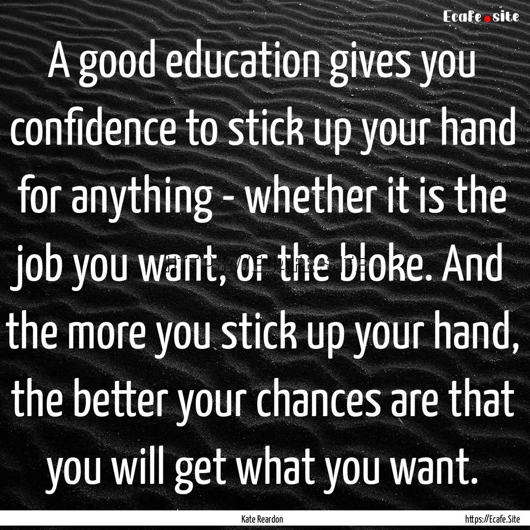 A good education gives you confidence to.... : Quote by Kate Reardon