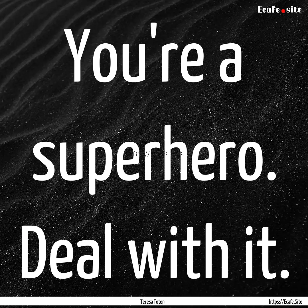 You're a superhero. Deal with it. : Quote by Teresa Toten