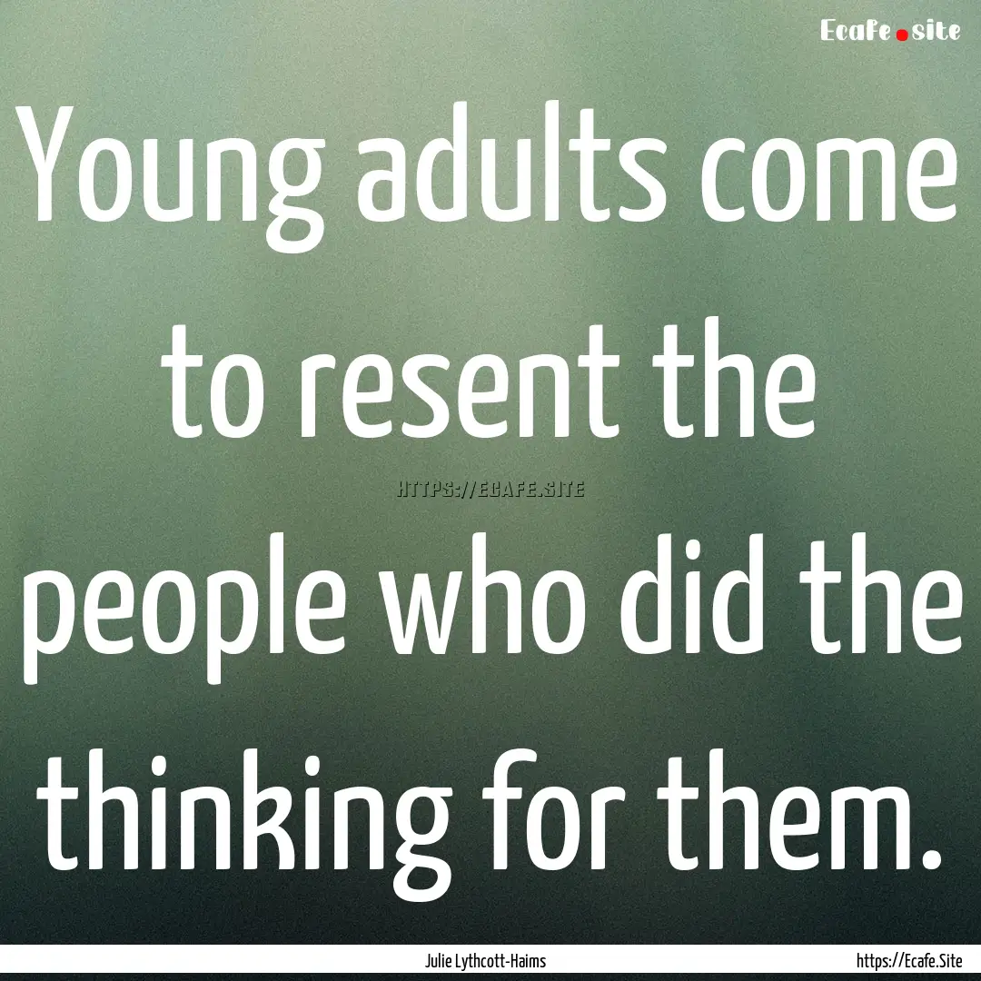 Young adults come to resent the people who.... : Quote by Julie Lythcott-Haims