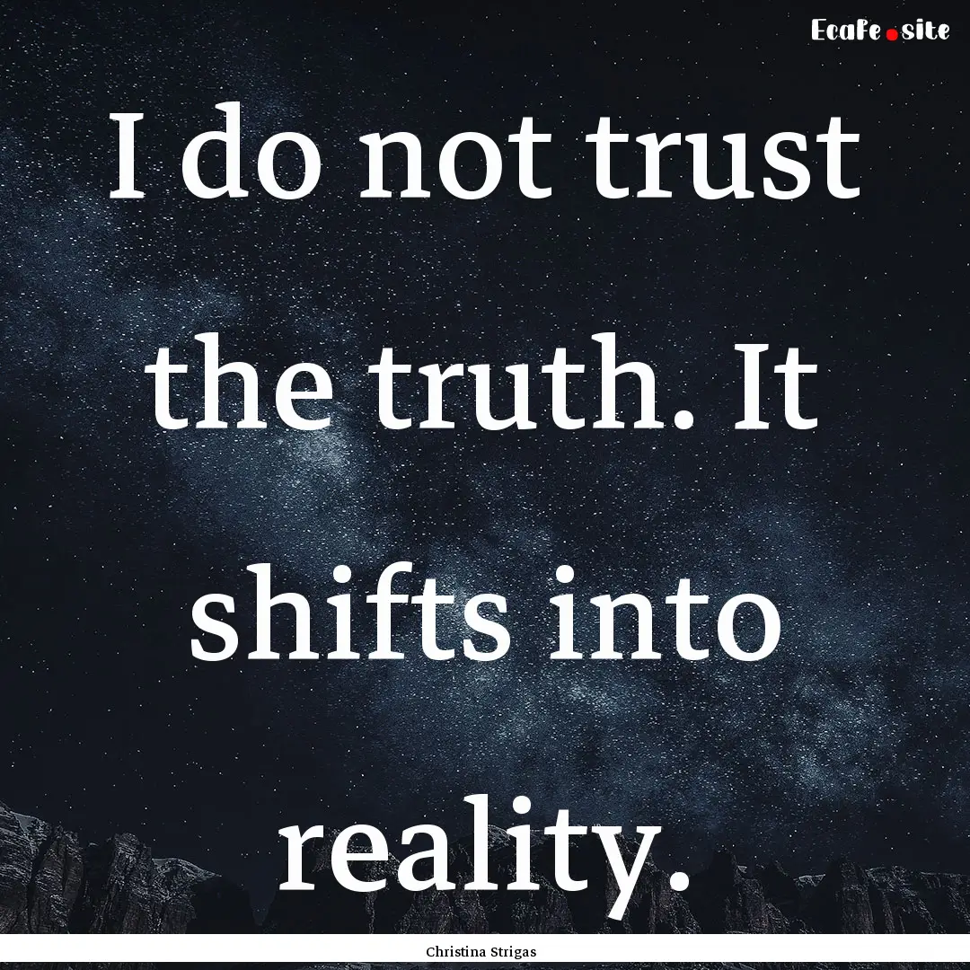 I do not trust the truth. It shifts into.... : Quote by Christina Strigas