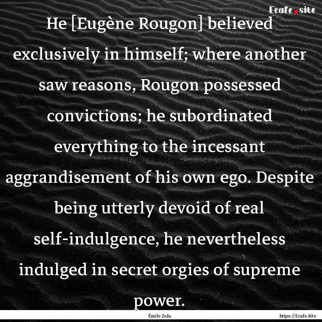 He [Eugène Rougon] believed exclusively.... : Quote by Émile Zola