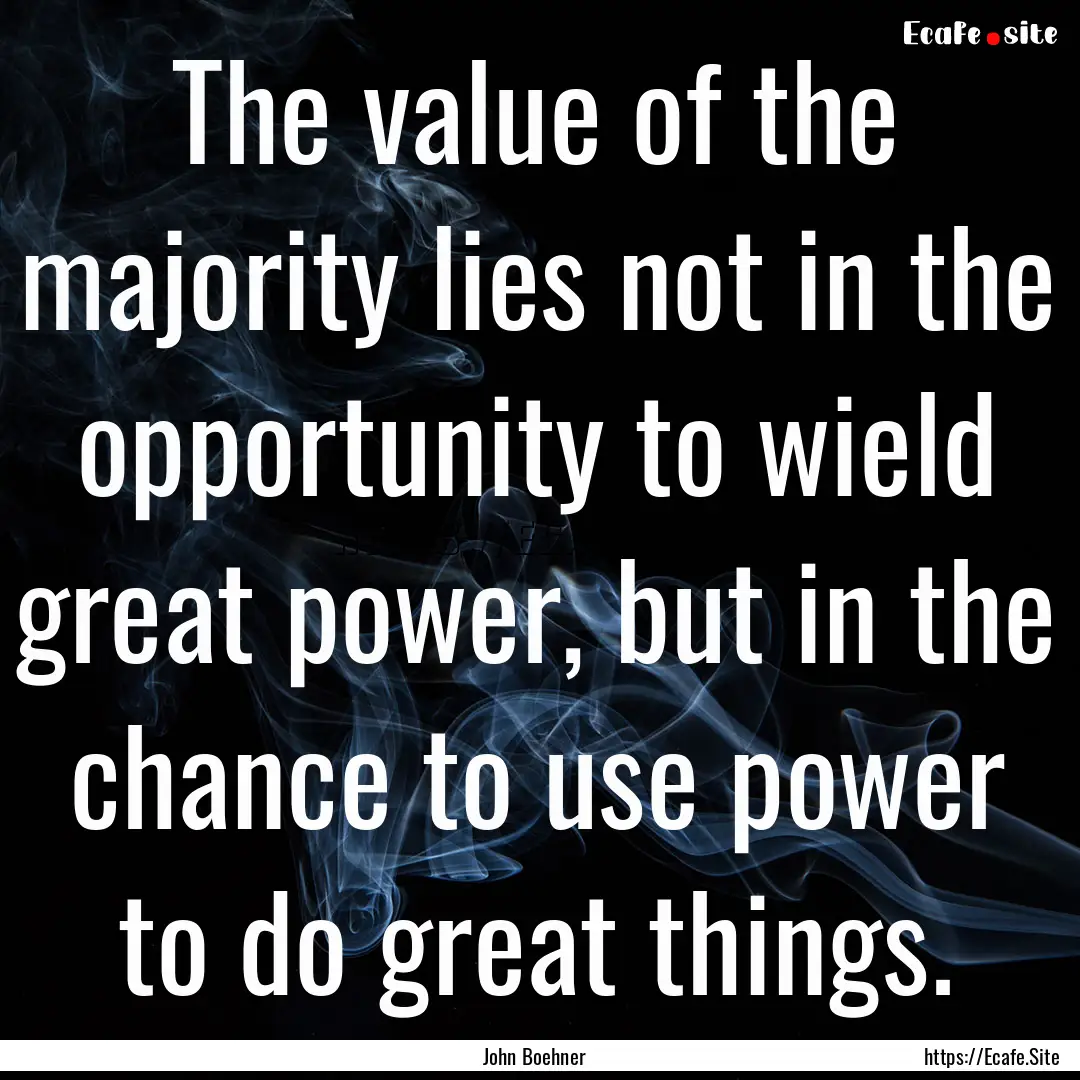 The value of the majority lies not in the.... : Quote by John Boehner