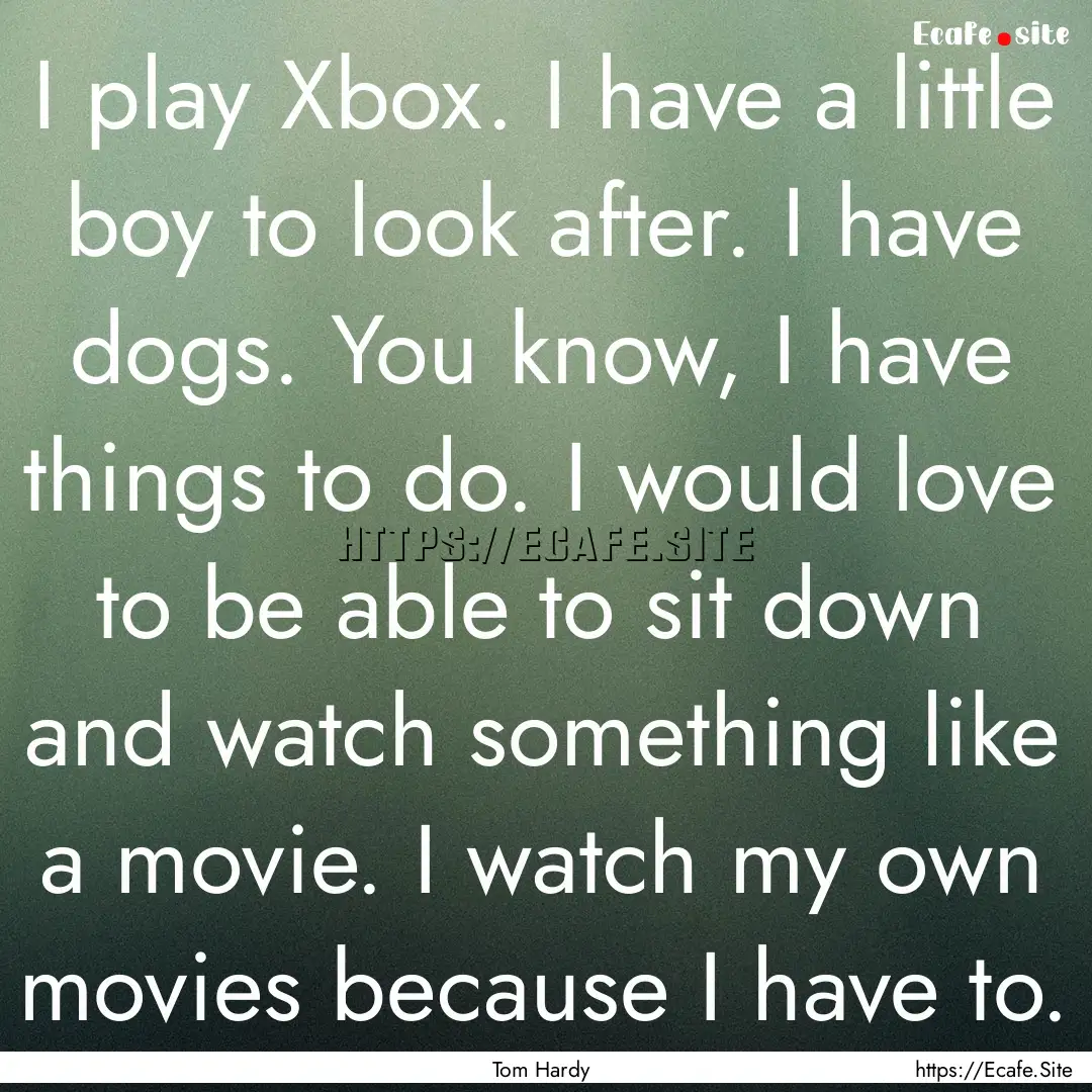 I play Xbox. I have a little boy to look.... : Quote by Tom Hardy