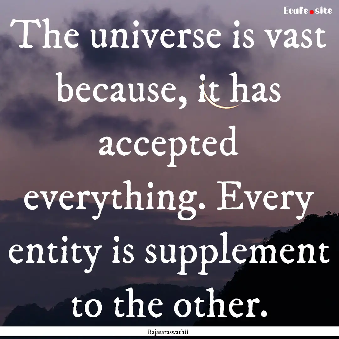 The universe is vast because, it has accepted.... : Quote by Rajasaraswathii