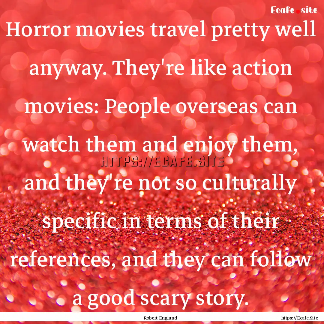 Horror movies travel pretty well anyway..... : Quote by Robert Englund