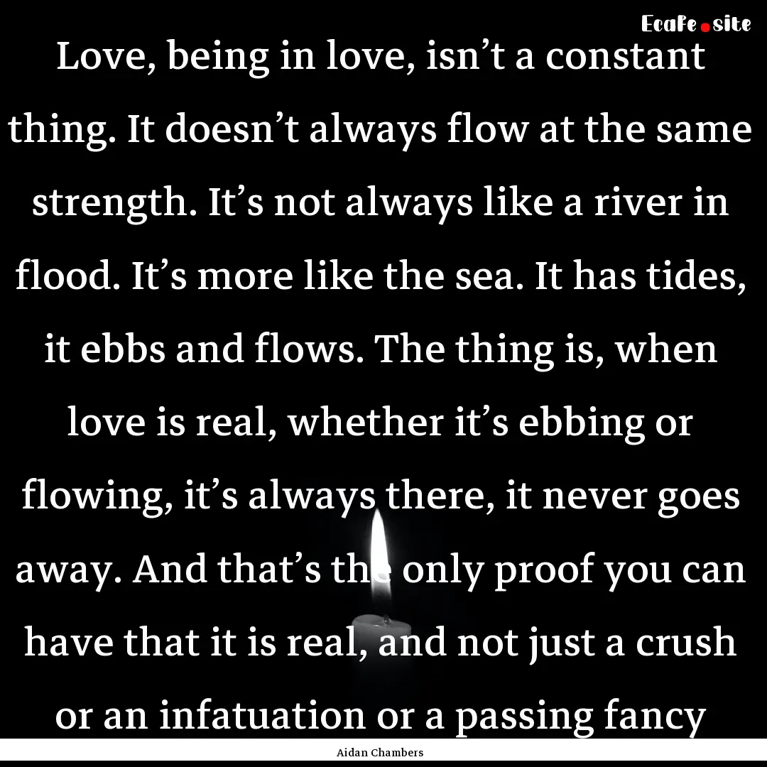 Love, being in love, isn’t a constant thing..... : Quote by Aidan Chambers