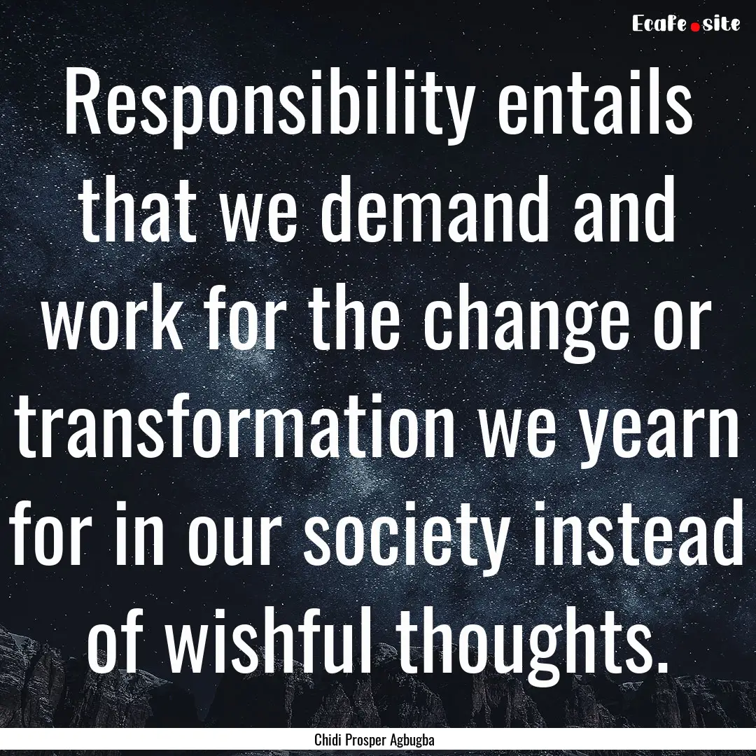 Responsibility entails that we demand and.... : Quote by Chidi Prosper Agbugba