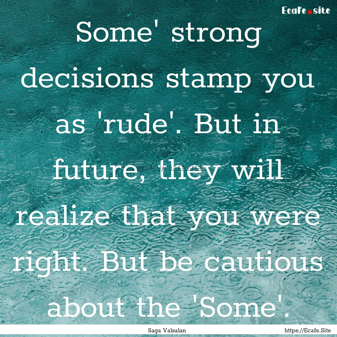 Some' strong decisions stamp you as 'rude'..... : Quote by Saga Valsalan