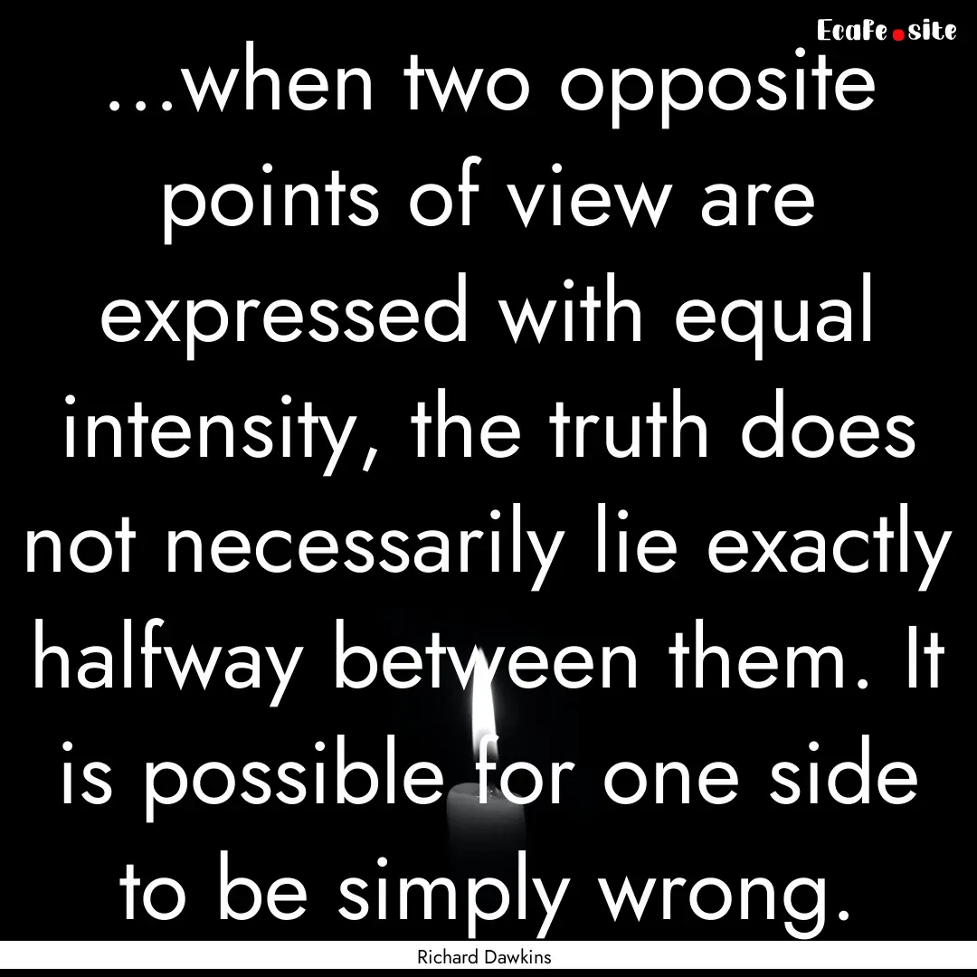 ...when two opposite points of view are expressed.... : Quote by Richard Dawkins