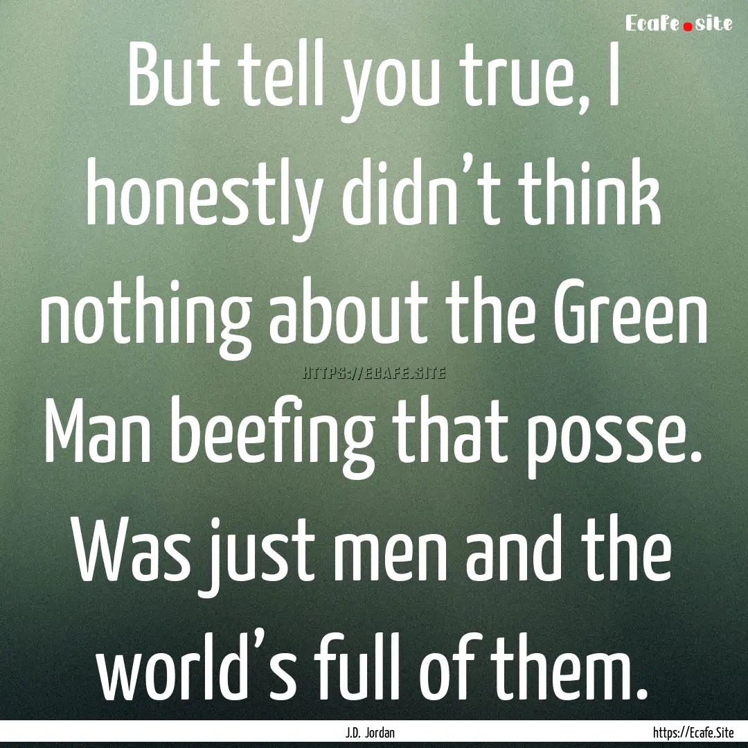 But tell you true, I honestly didn’t think.... : Quote by J.D. Jordan