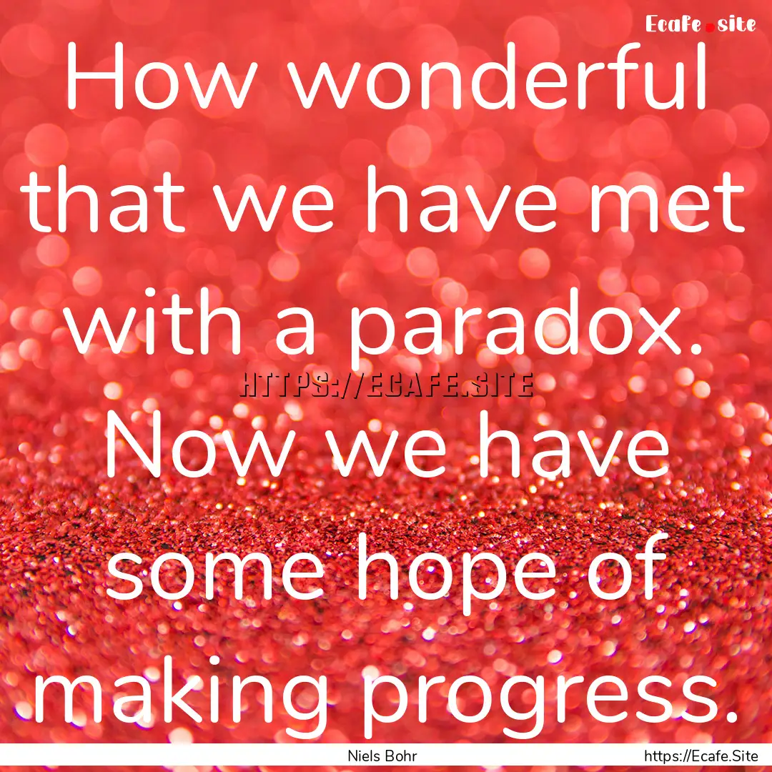 How wonderful that we have met with a paradox..... : Quote by Niels Bohr