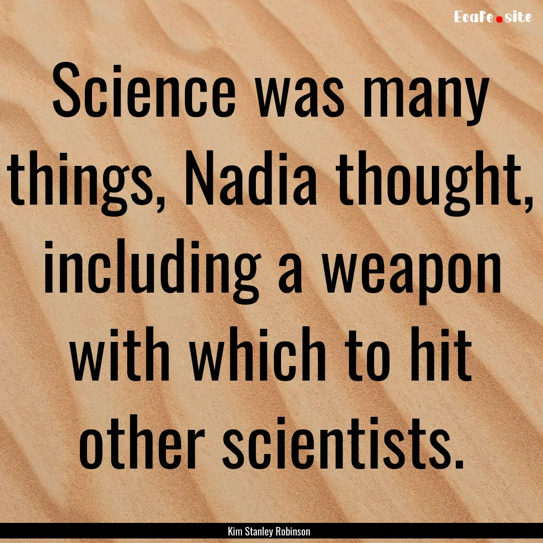 Science was many things, Nadia thought, including.... : Quote by Kim Stanley Robinson