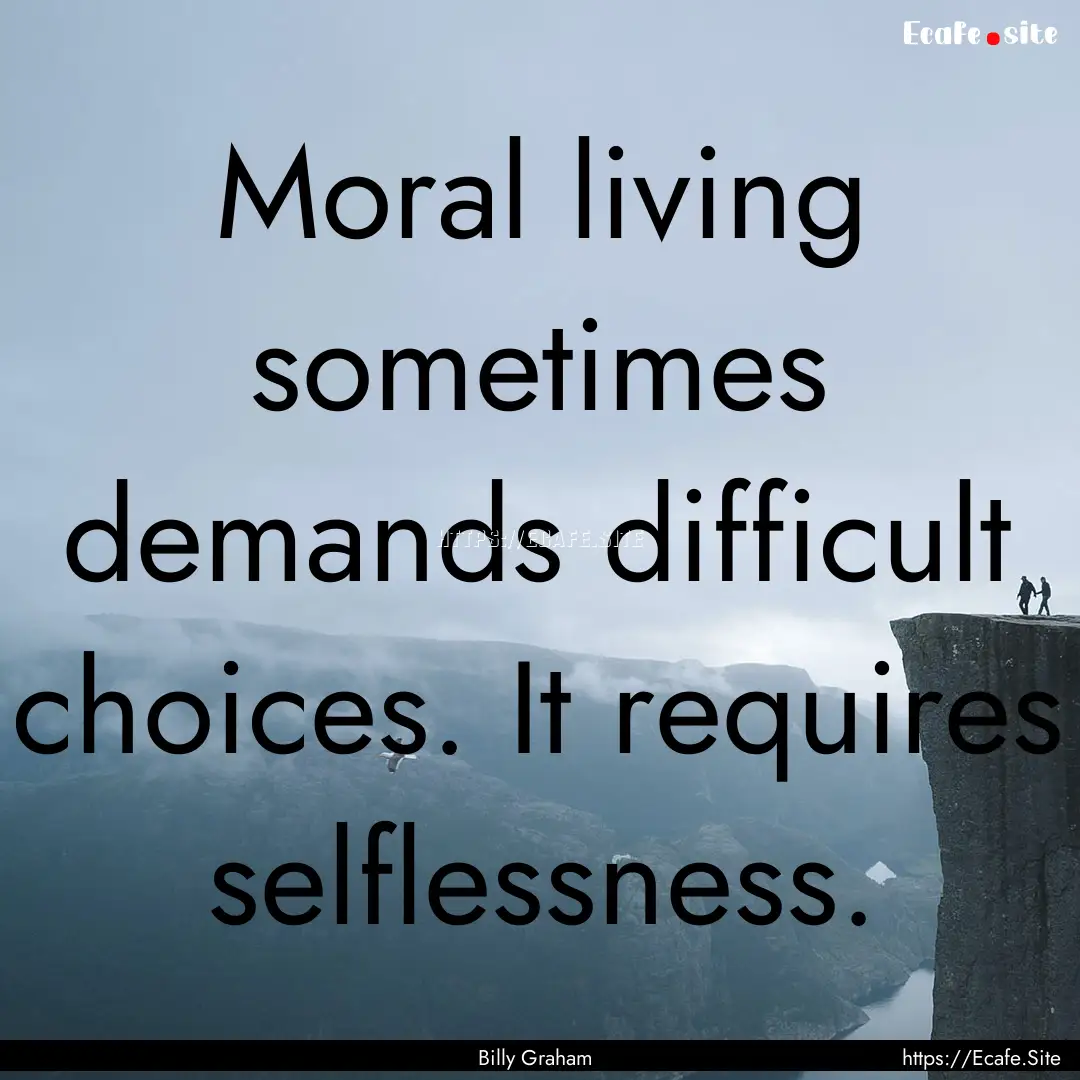 Moral living sometimes demands difficult.... : Quote by Billy Graham