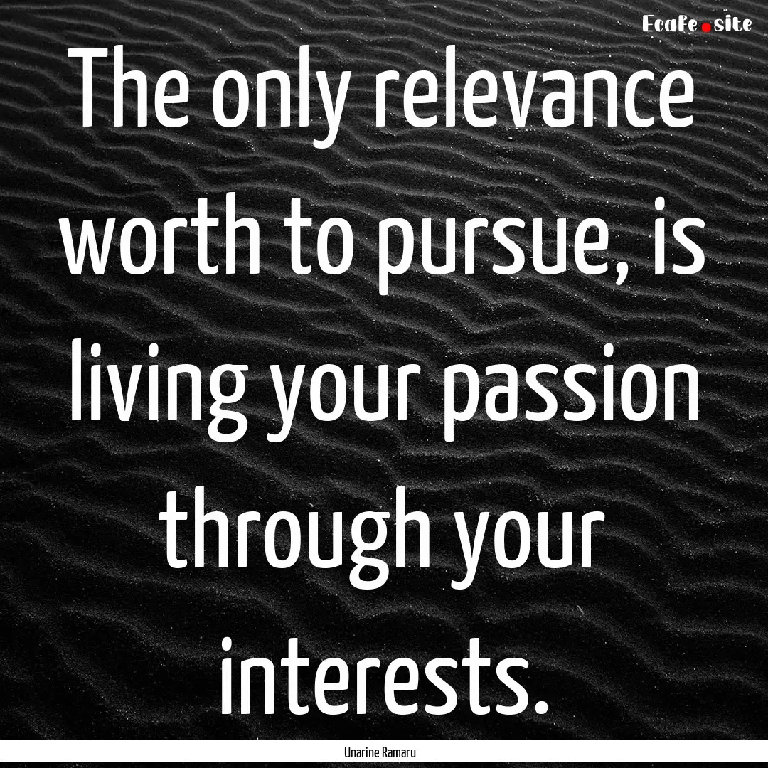 The only relevance worth to pursue, is living.... : Quote by Unarine Ramaru