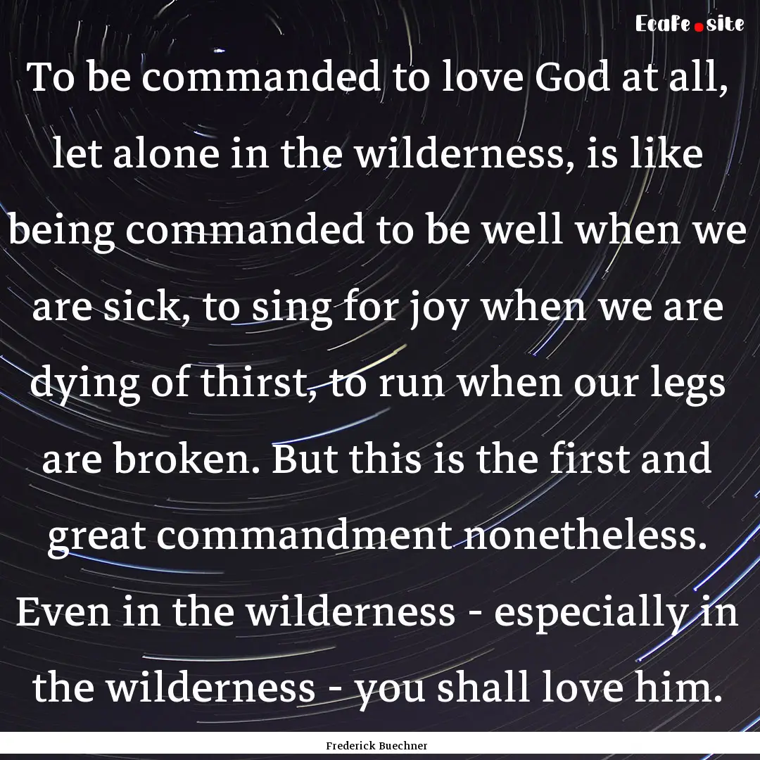 To be commanded to love God at all, let alone.... : Quote by Frederick Buechner