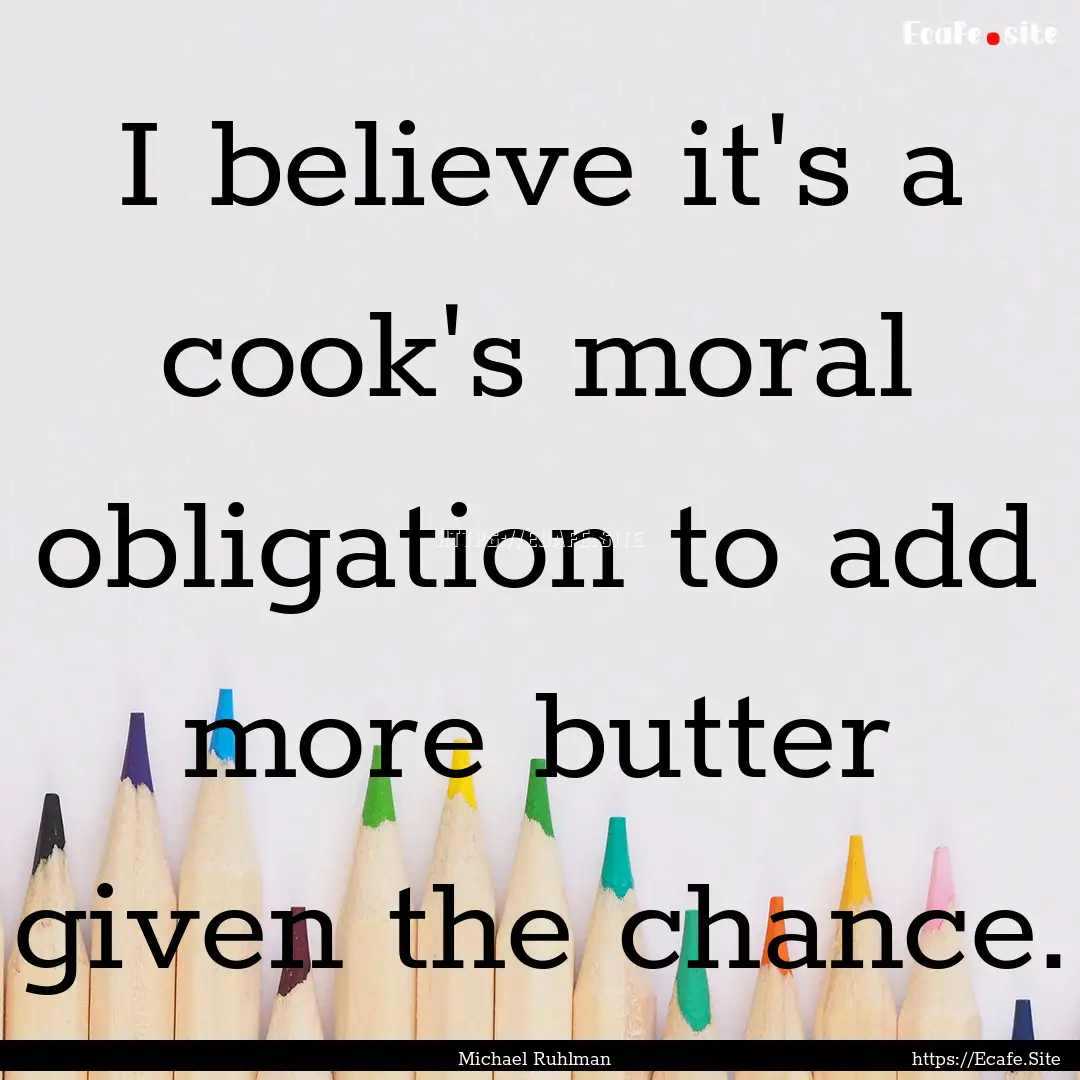 I believe it's a cook's moral obligation.... : Quote by Michael Ruhlman