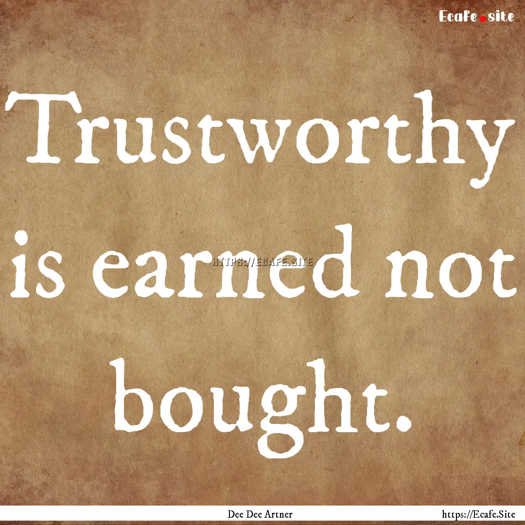 Trustworthy is earned not bought. : Quote by Dee Dee Artner