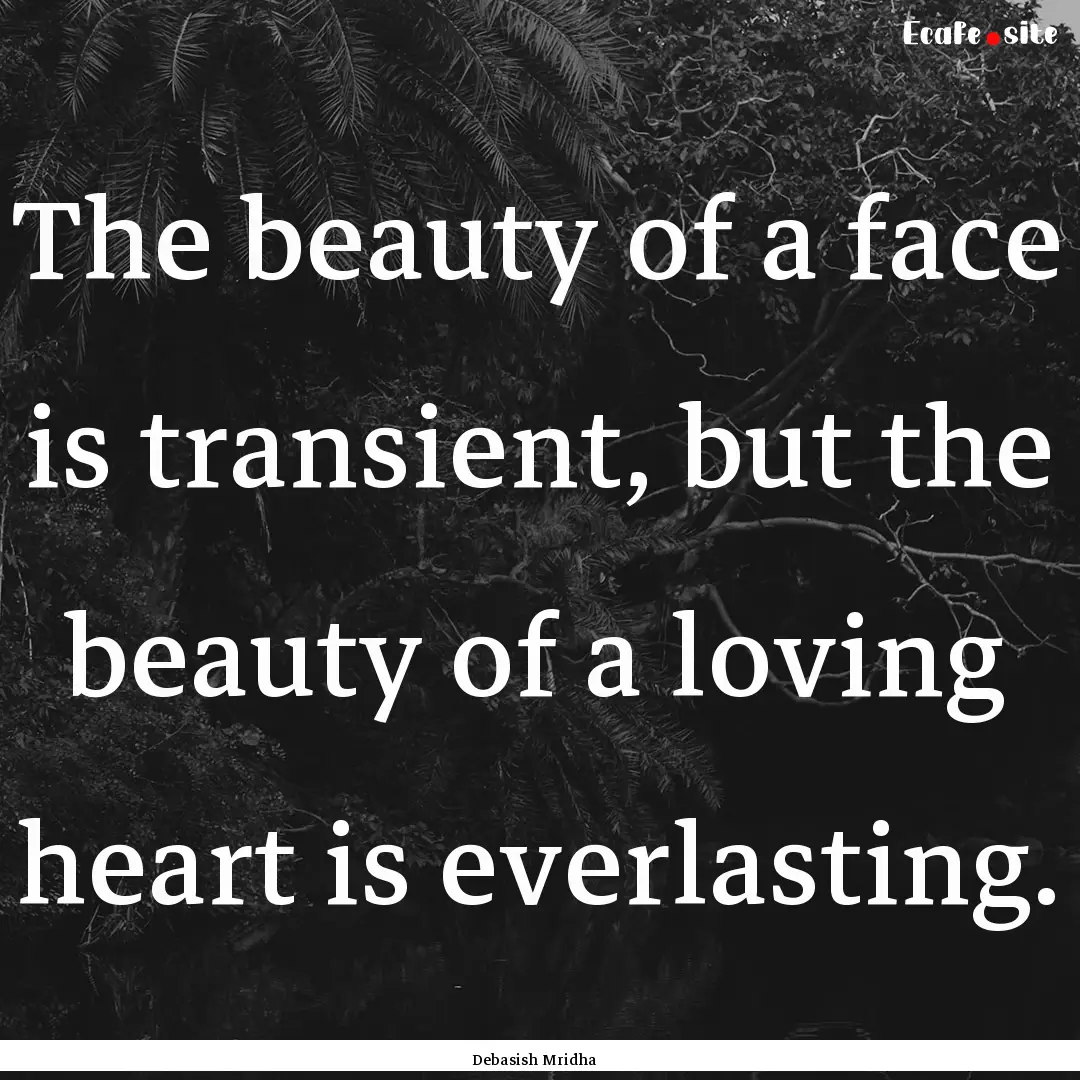 The beauty of a face is transient, but the.... : Quote by Debasish Mridha