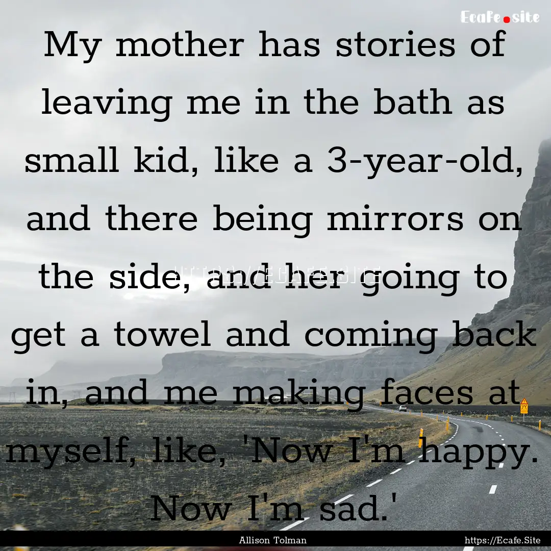 My mother has stories of leaving me in the.... : Quote by Allison Tolman