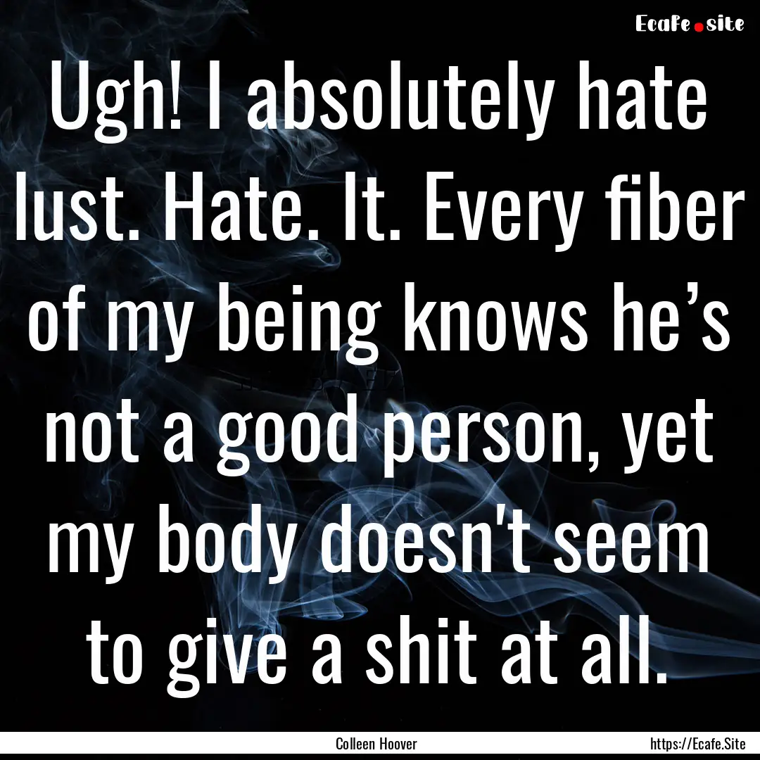 Ugh! I absolutely hate lust. Hate. It. Every.... : Quote by Colleen Hoover