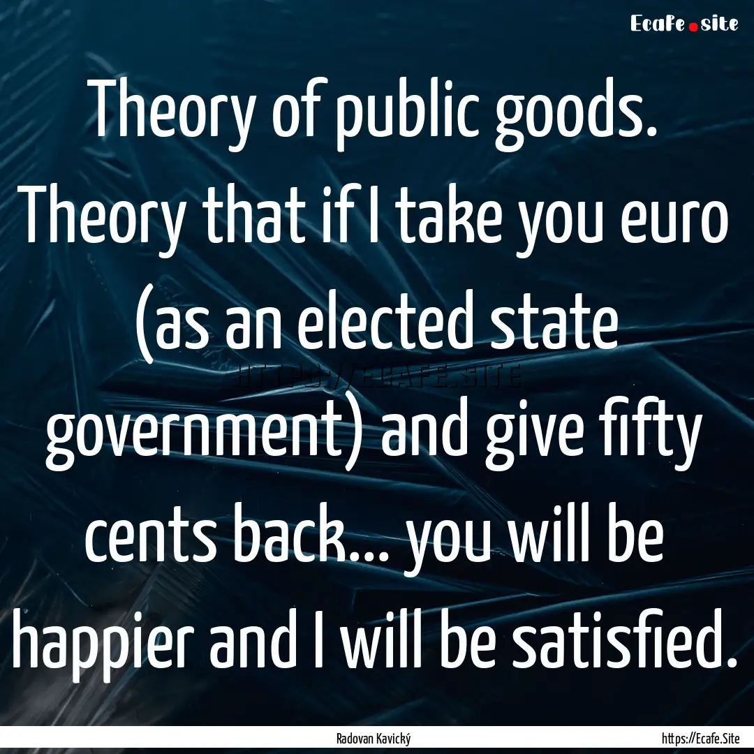 Theory of public goods. Theory that if I.... : Quote by Radovan Kavický