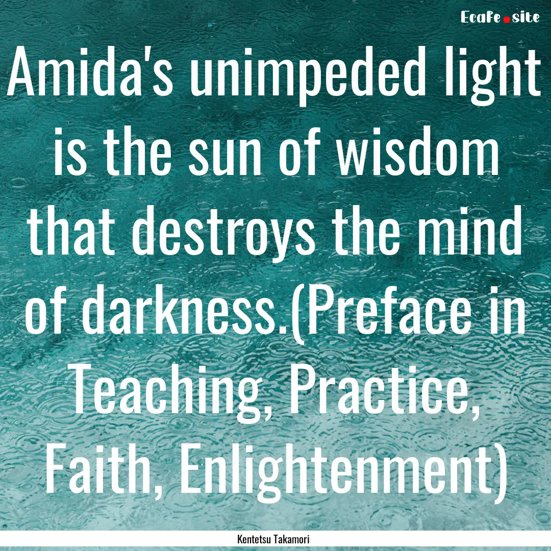 Amida's unimpeded light is the sun of wisdom.... : Quote by Kentetsu Takamori