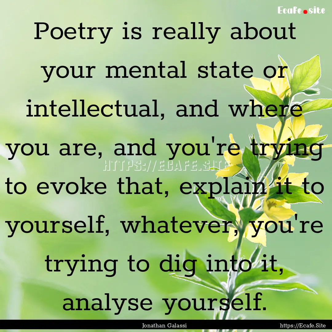 Poetry is really about your mental state.... : Quote by Jonathan Galassi