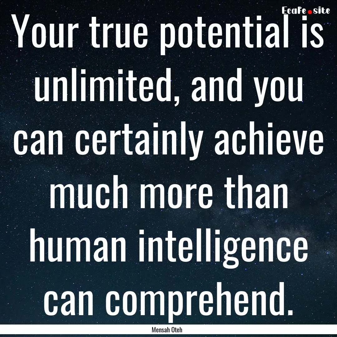 Your true potential is unlimited, and you.... : Quote by Mensah Oteh