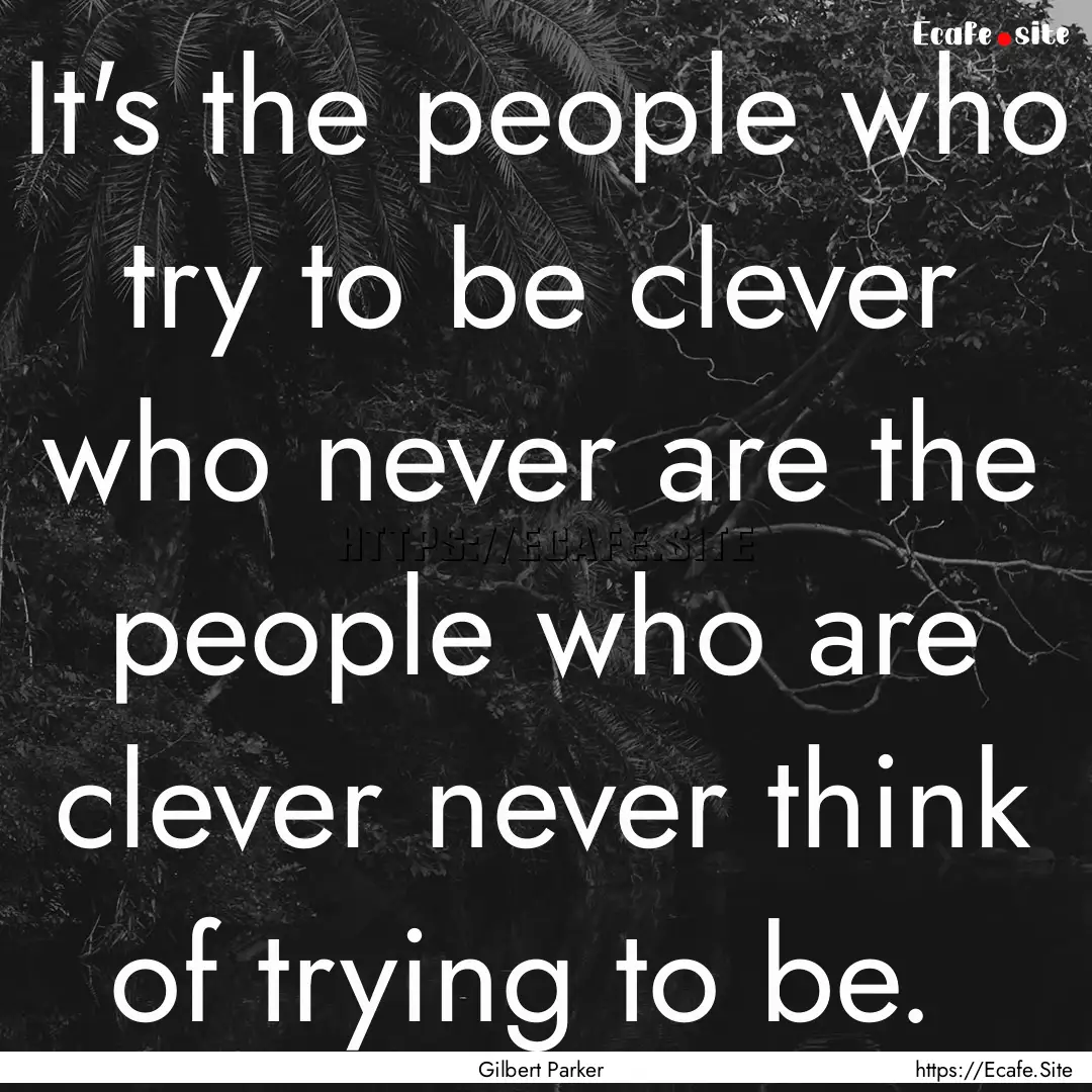 It's the people who try to be clever who.... : Quote by Gilbert Parker