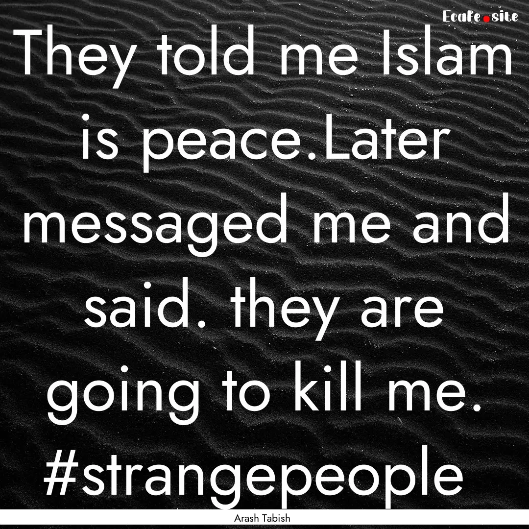 They told me Islam is peace.Later messaged.... : Quote by Arash Tabish