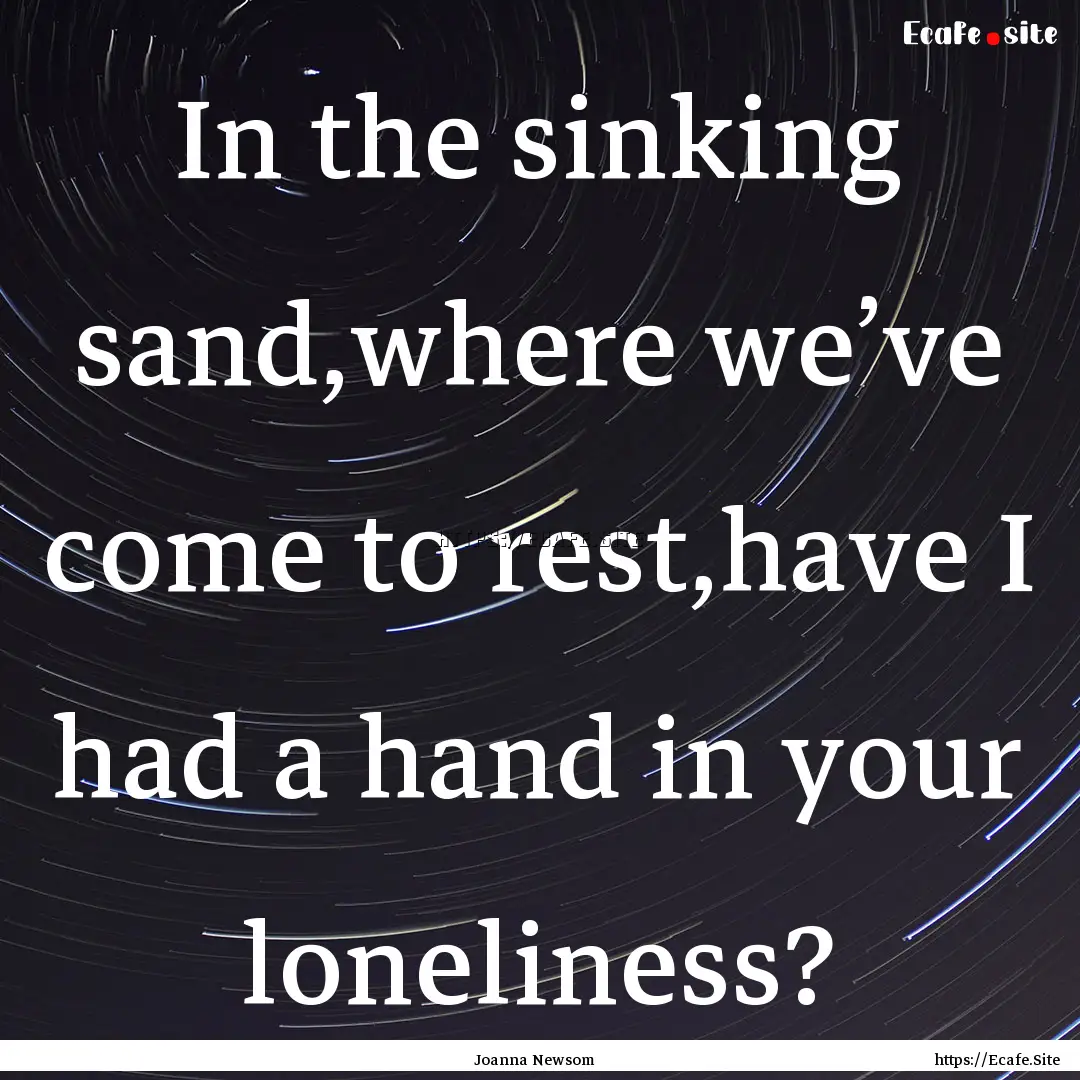 In the sinking sand,where we’ve come to.... : Quote by Joanna Newsom