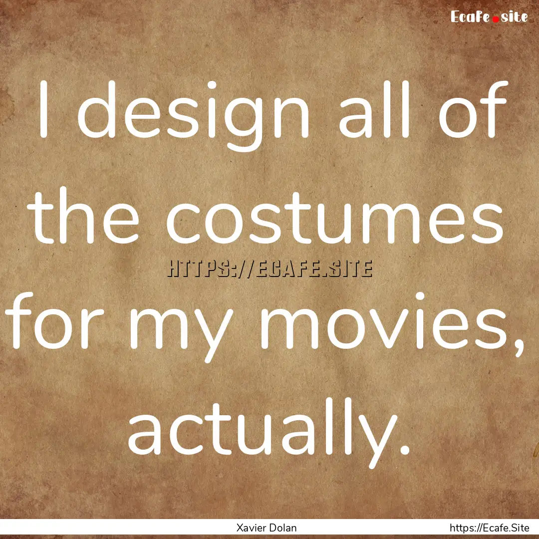 I design all of the costumes for my movies,.... : Quote by Xavier Dolan