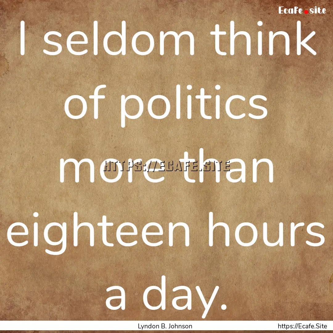 I seldom think of politics more than eighteen.... : Quote by Lyndon B. Johnson