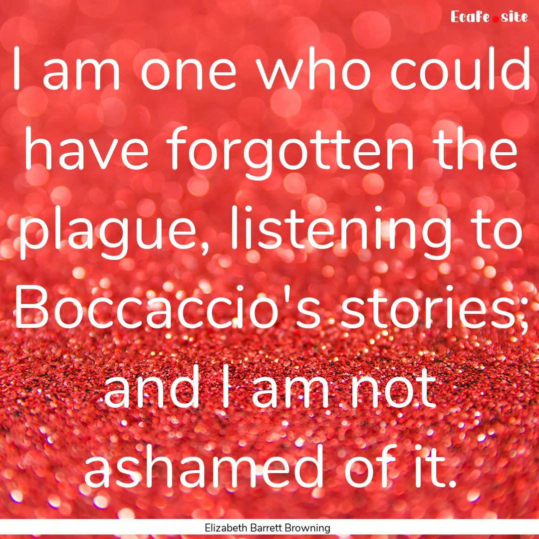 I am one who could have forgotten the plague,.... : Quote by Elizabeth Barrett Browning