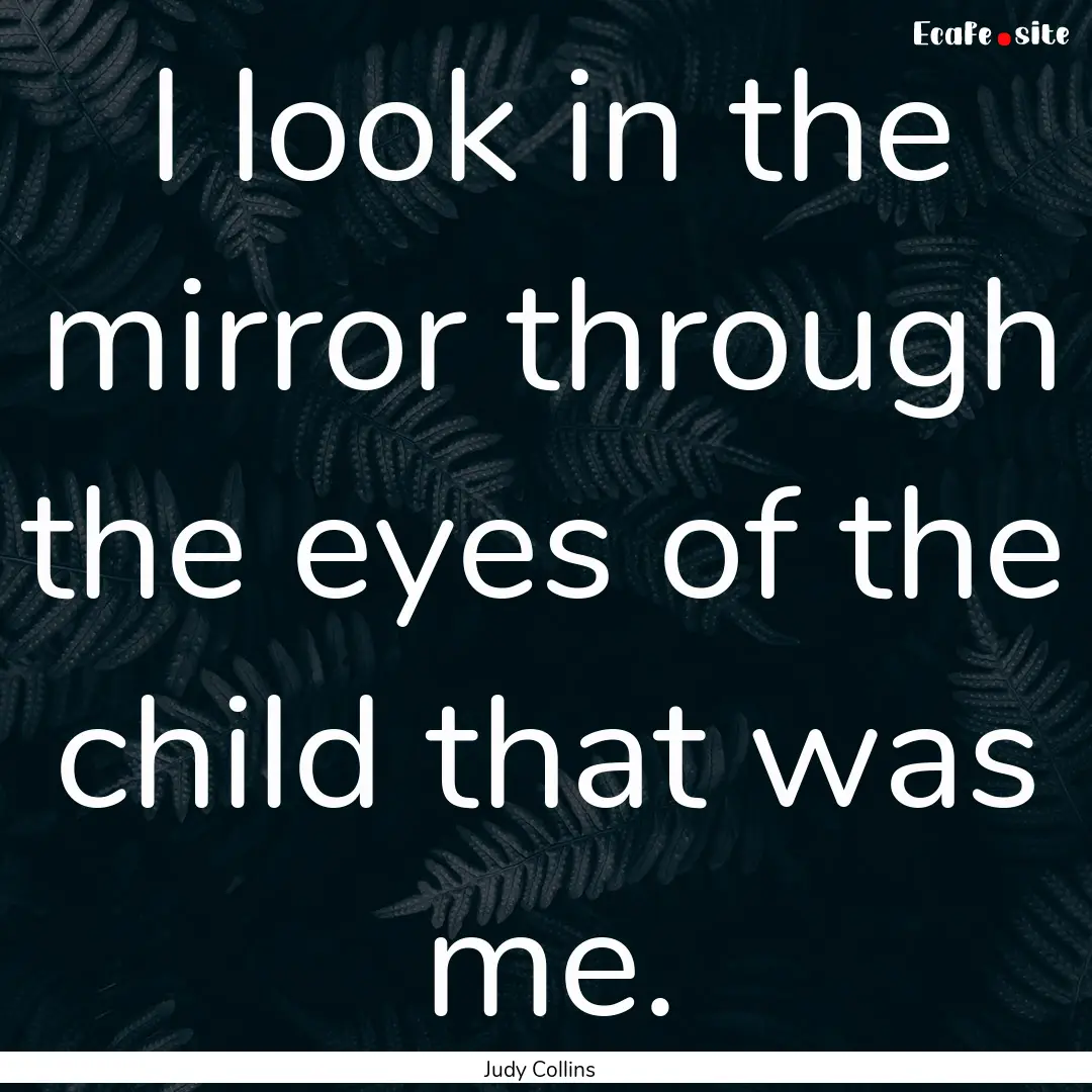 I look in the mirror through the eyes of.... : Quote by Judy Collins