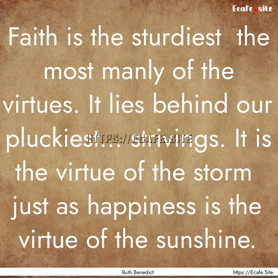 Faith is the sturdiest the most manly of.... : Quote by Ruth Benedict