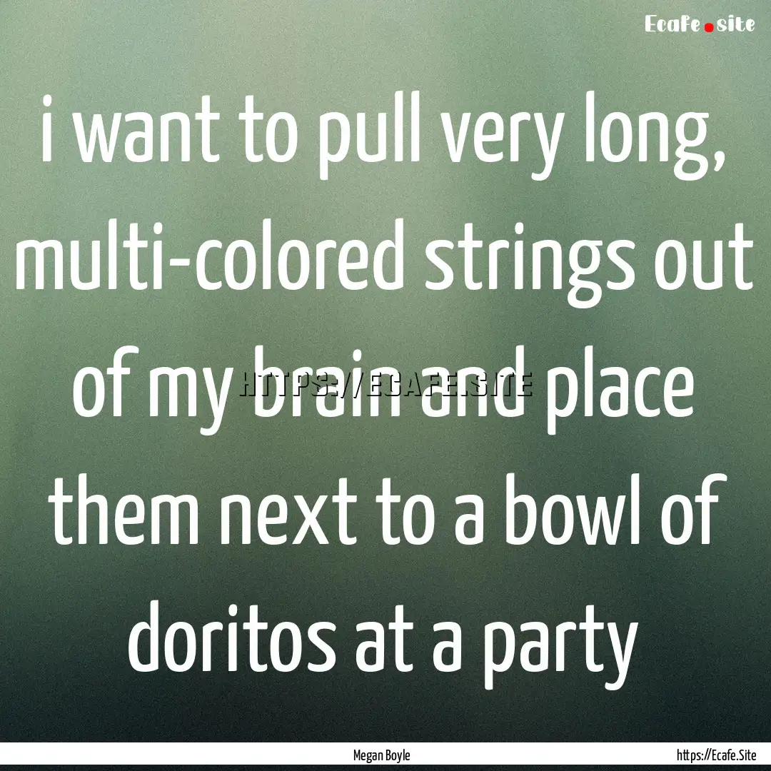 i want to pull very long, multi-colored strings.... : Quote by Megan Boyle