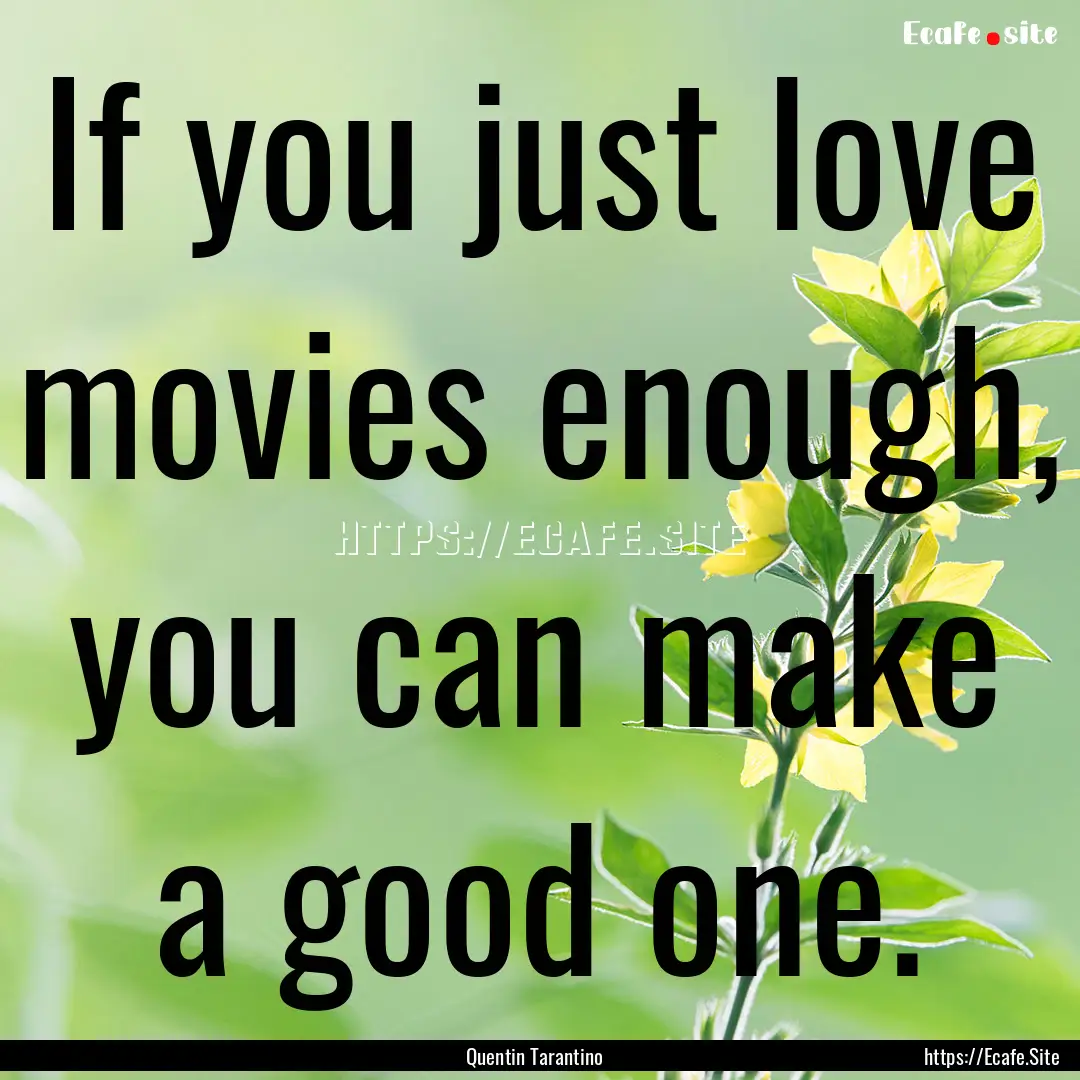 If you just love movies enough, you can make.... : Quote by Quentin Tarantino