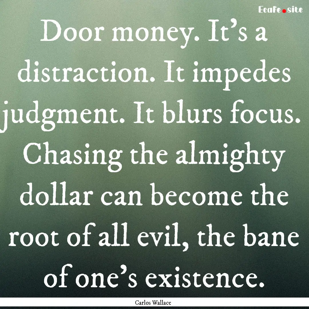 Door money. It’s a distraction. It impedes.... : Quote by Carlos Wallace