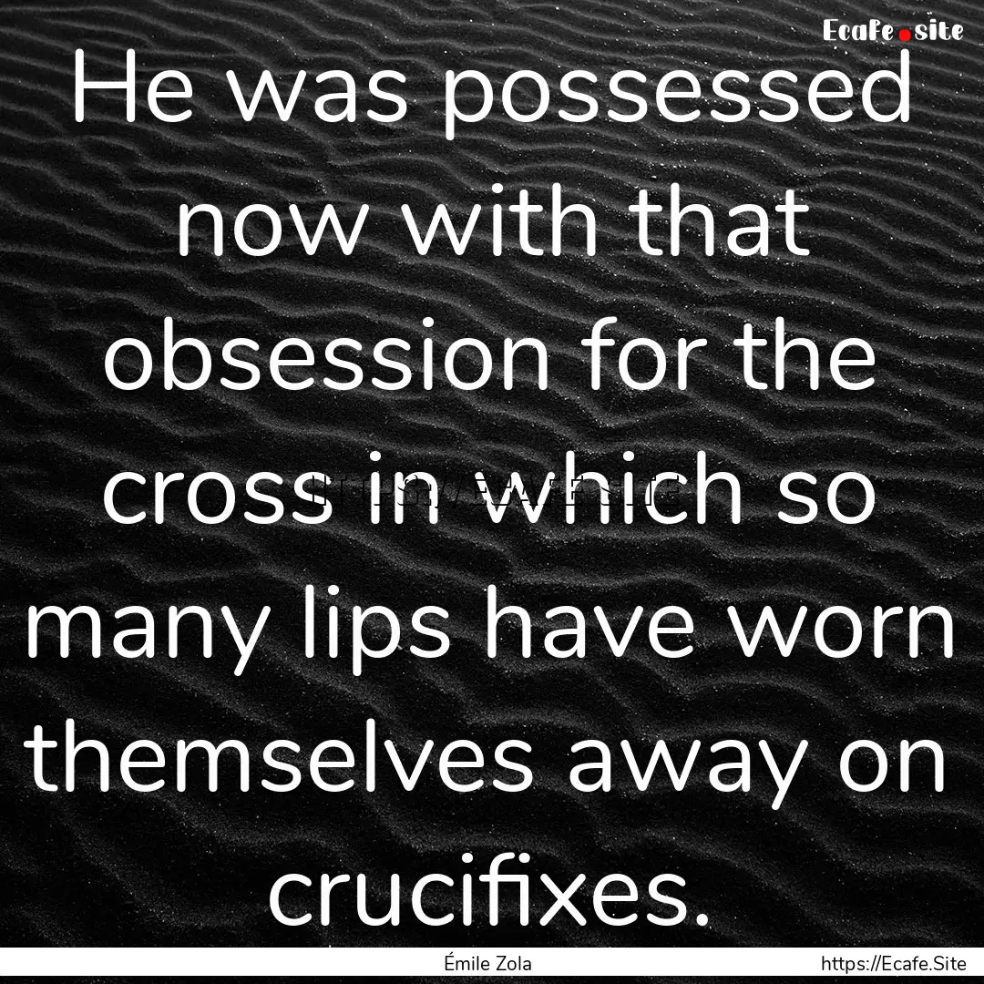 He was possessed now with that obsession.... : Quote by Émile Zola