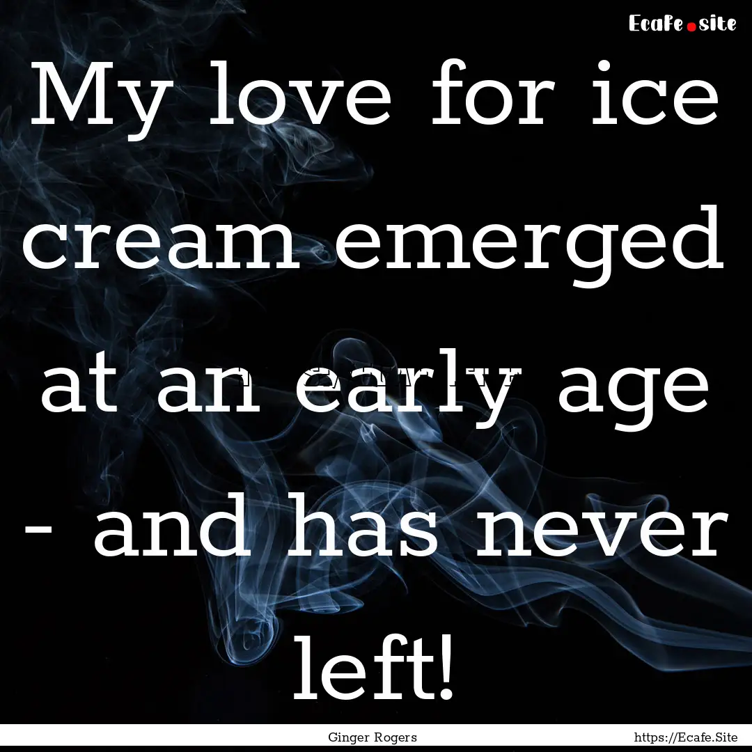 My love for ice cream emerged at an early.... : Quote by Ginger Rogers