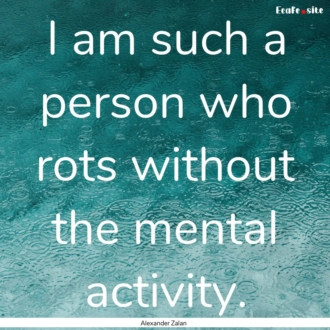 I am such a person who rots without the mental.... : Quote by Alexander Zalan