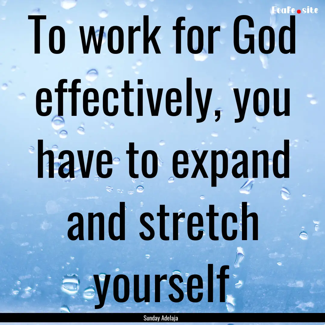 To work for God effectively, you have to.... : Quote by Sunday Adelaja