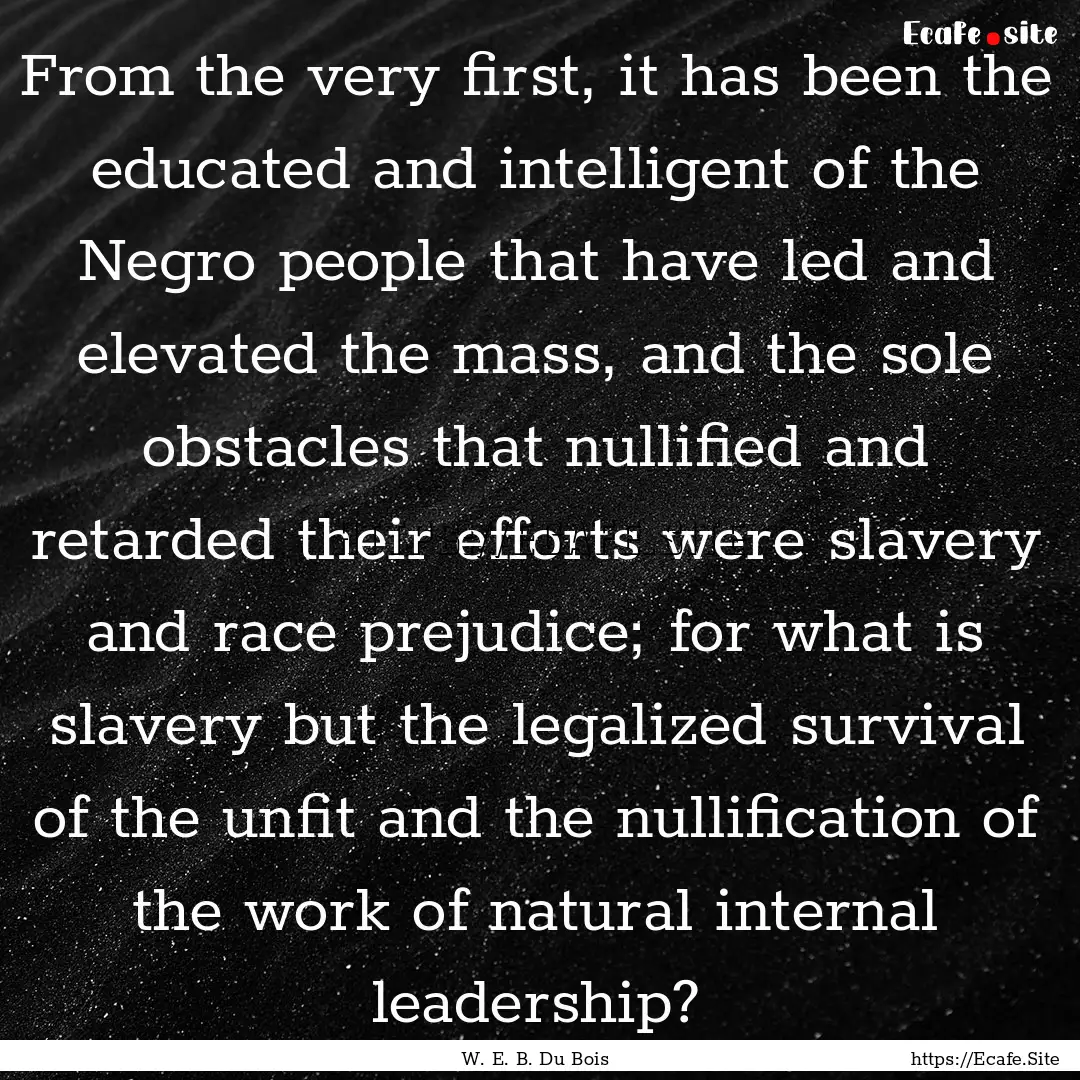 From the very first, it has been the educated.... : Quote by W. E. B. Du Bois